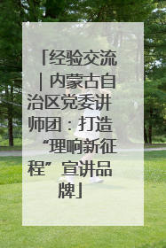 经验交流｜内蒙古自治区党委讲师团：打造“理响新征程”宣讲品牌